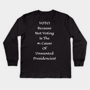 Vote! Because Not Voting Is The #1 Cause of Unwanted Presidencies! Kids Long Sleeve T-Shirt